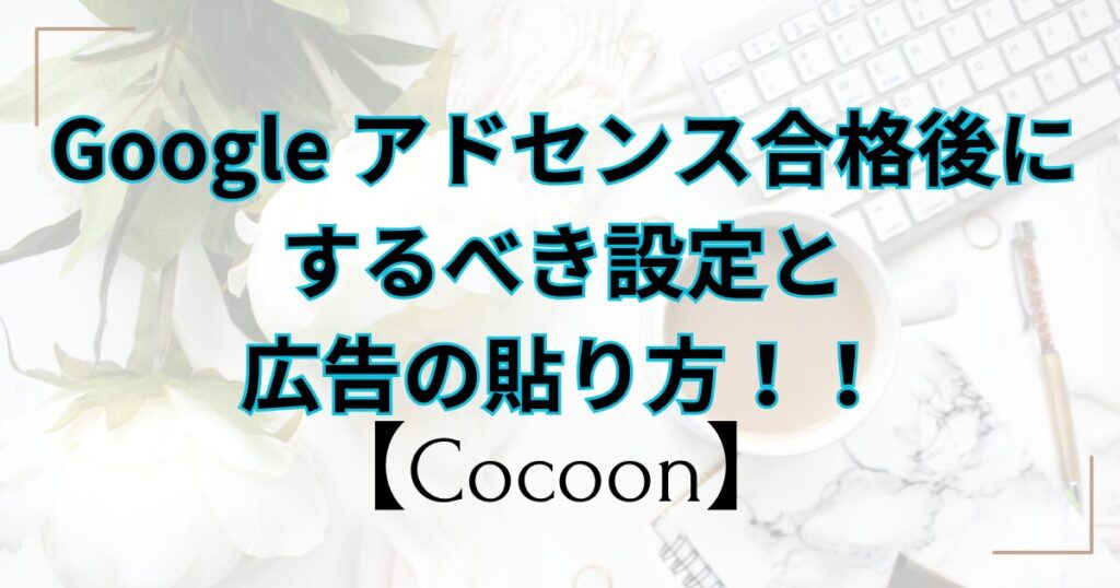 Googleアドセンス合格後にするべき設定と広告の貼り方！！【Cocoon】 | 嫁ぽん日和